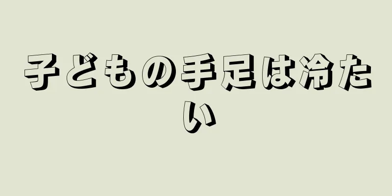 子どもの手足は冷たい