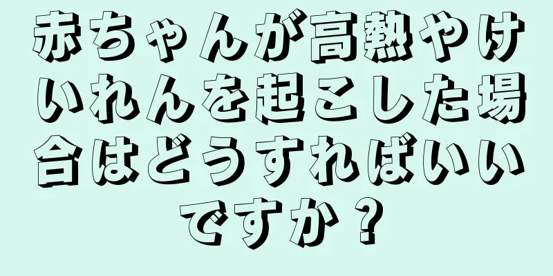 赤ちゃんが高熱やけいれんを起こした場合はどうすればいいですか？