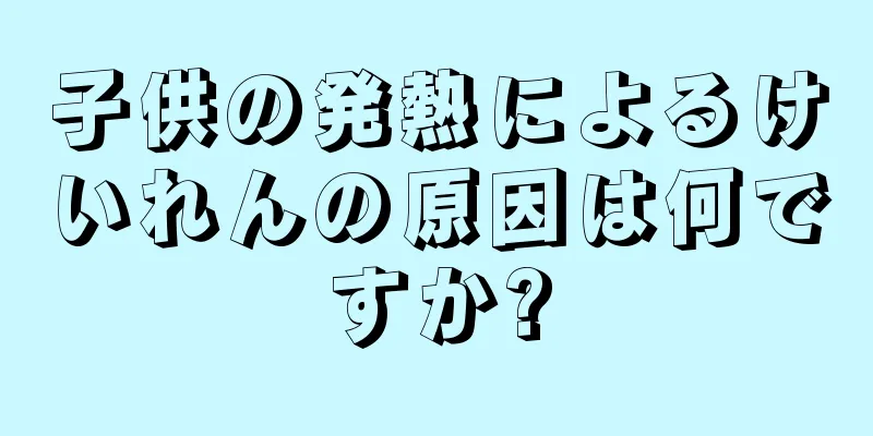 子供の発熱によるけいれんの原因は何ですか?
