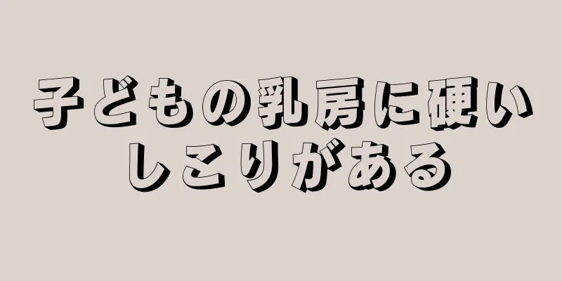 子どもの乳房に硬いしこりがある