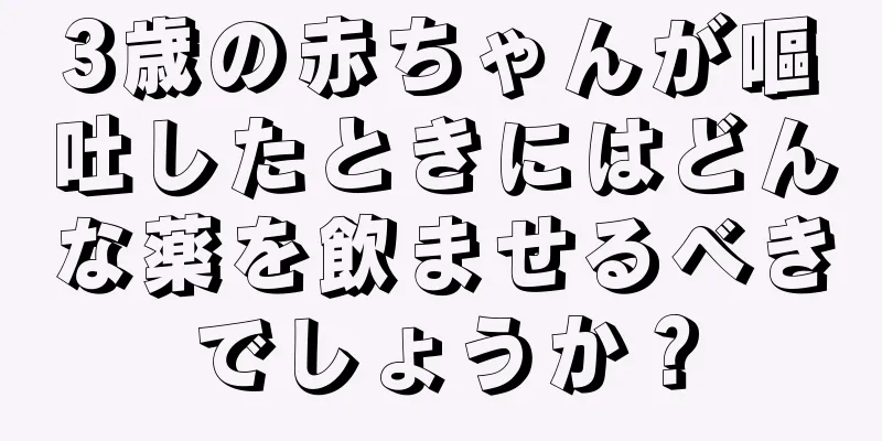 3歳の赤ちゃんが嘔吐したときにはどんな薬を飲ませるべきでしょうか？