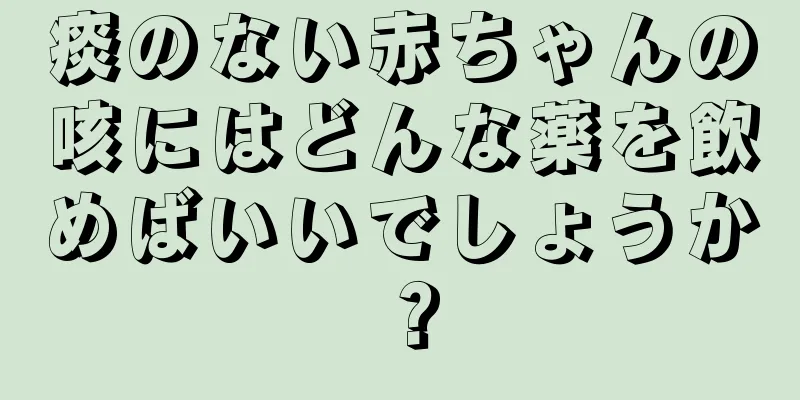 痰のない赤ちゃんの咳にはどんな薬を飲めばいいでしょうか？