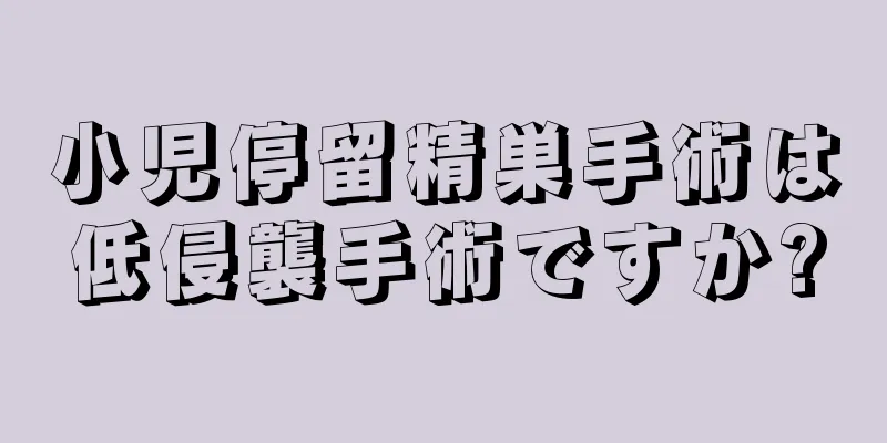 小児停留精巣手術は低侵襲手術ですか?