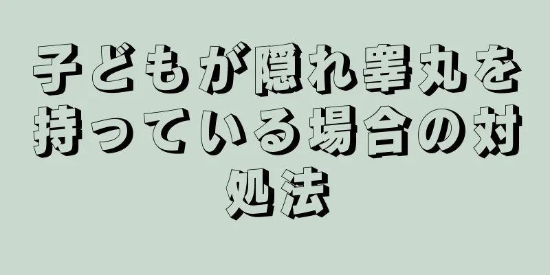 子どもが隠れ睾丸を持っている場合の対処法