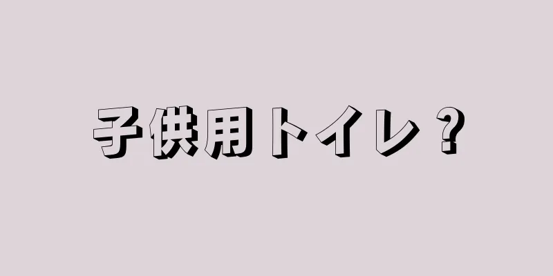 子供用トイレ？