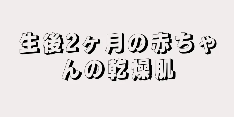生後2ヶ月の赤ちゃんの乾燥肌