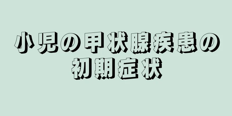 小児の甲状腺疾患の初期症状