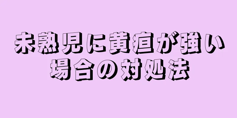 未熟児に黄疸が強い場合の対処法