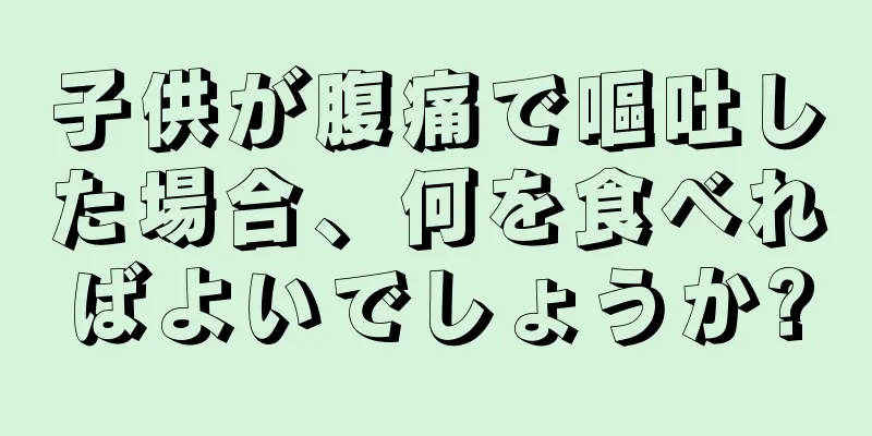 子供が腹痛で嘔吐した場合、何を食べればよいでしょうか?