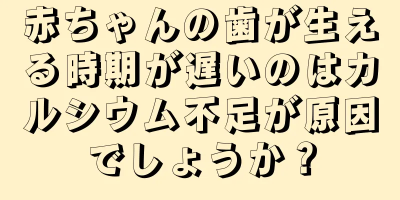 赤ちゃんの歯が生える時期が遅いのはカルシウム不足が原因でしょうか？
