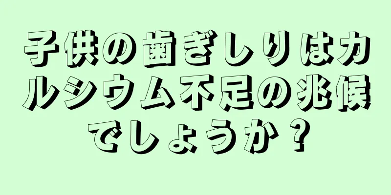 子供の歯ぎしりはカルシウム不足の兆候でしょうか？