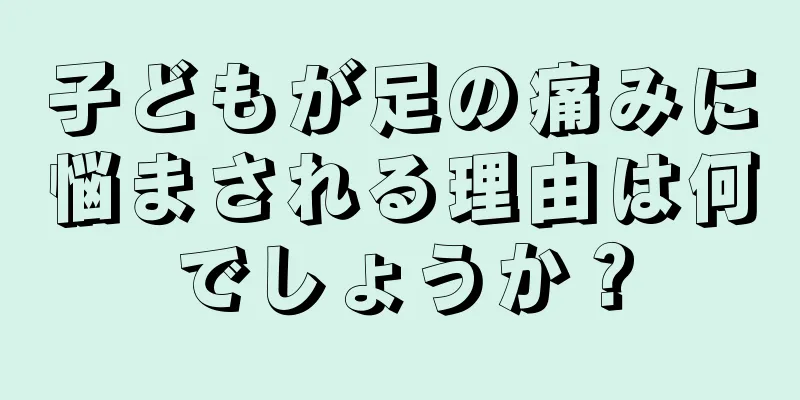 子どもが足の痛みに悩まされる理由は何でしょうか？