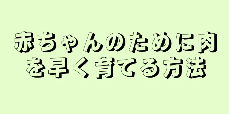 赤ちゃんのために肉を早く育てる方法