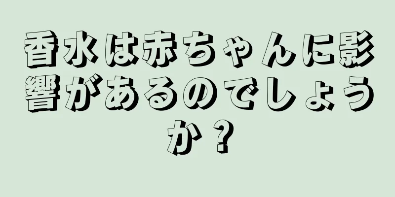 香水は赤ちゃんに影響があるのでしょうか？