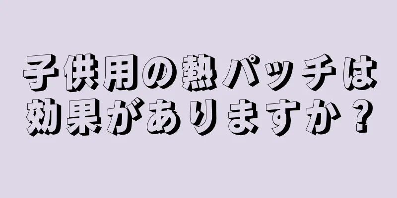 子供用の熱パッチは効果がありますか？