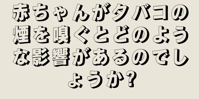 赤ちゃんがタバコの煙を嗅ぐとどのような影響があるのでしょうか?