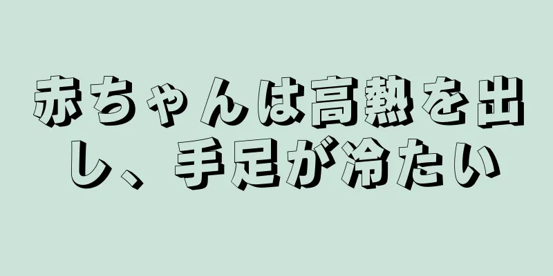 赤ちゃんは高熱を出し、手足が冷たい