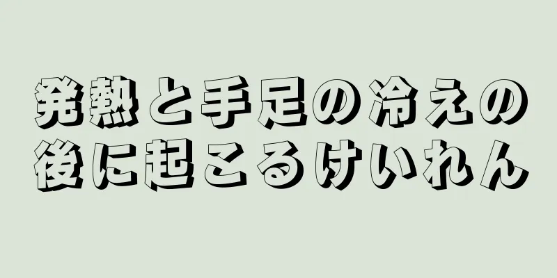 発熱と手足の冷えの後に起こるけいれん