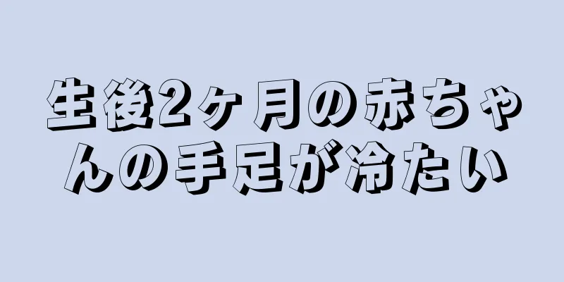 生後2ヶ月の赤ちゃんの手足が冷たい