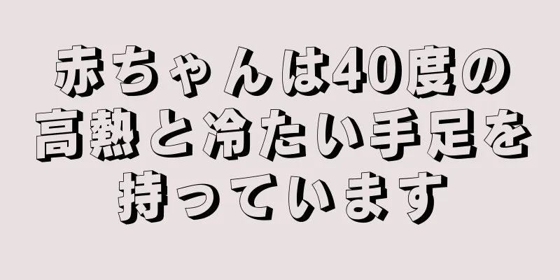 赤ちゃんは40度の高熱と冷たい手足を持っています
