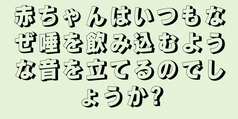 赤ちゃんはいつもなぜ唾を飲み込むような音を立てるのでしょうか?