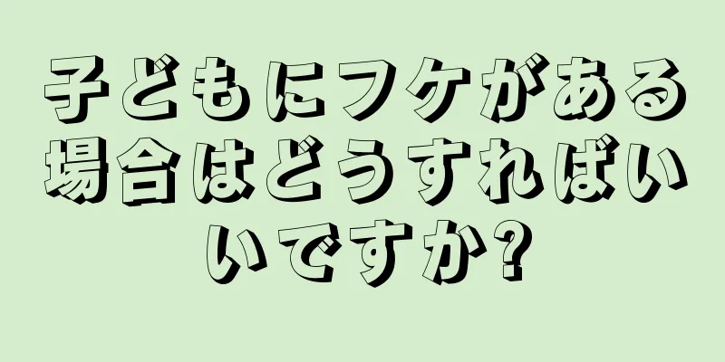 子どもにフケがある場合はどうすればいいですか?