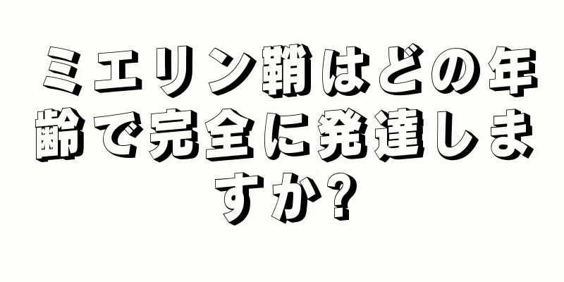 ミエリン鞘はどの年齢で完全に発達しますか?