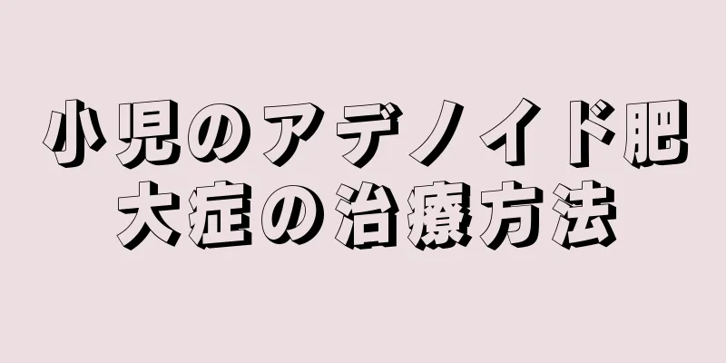 小児のアデノイド肥大症の治療方法