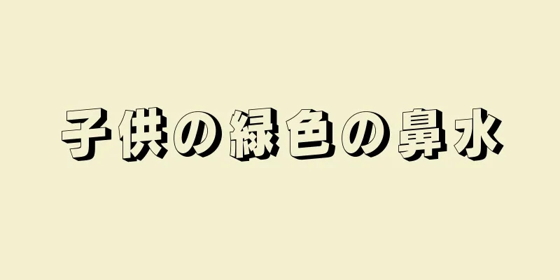 子供の緑色の鼻水