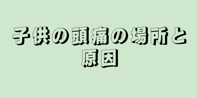 子供の頭痛の場所と原因