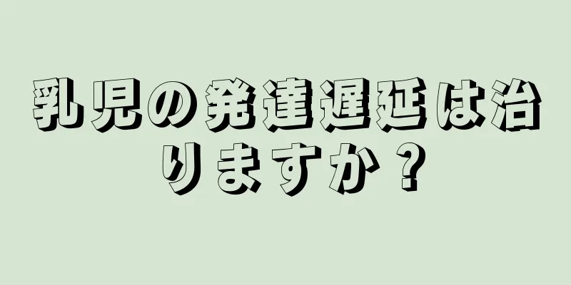 乳児の発達遅延は治りますか？