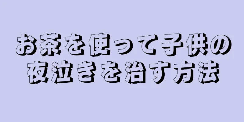 お茶を使って子供の夜泣きを治す方法