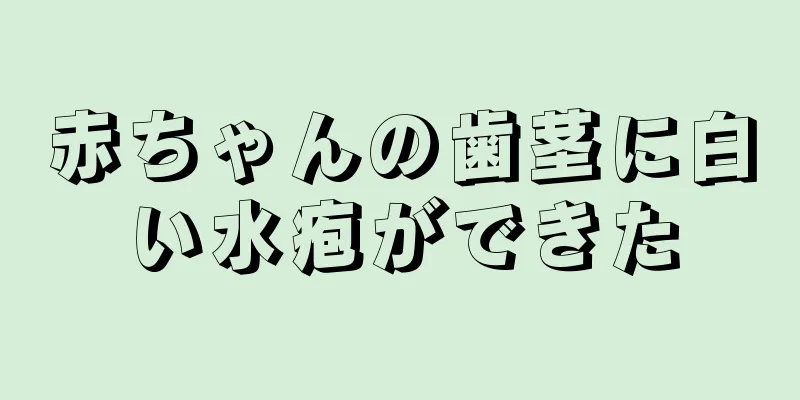 赤ちゃんの歯茎に白い水疱ができた
