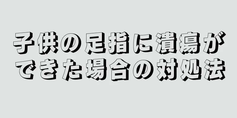 子供の足指に潰瘍ができた場合の対処法