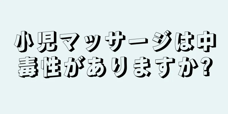 小児マッサージは中毒性がありますか?