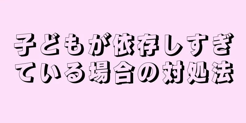 子どもが依存しすぎている場合の対処法