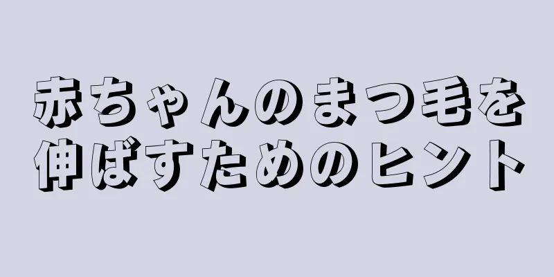 赤ちゃんのまつ毛を伸ばすためのヒント