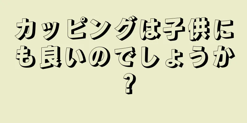 カッピングは子供にも良いのでしょうか？