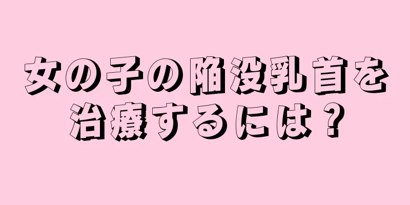 女の子の陥没乳首を治療するには？