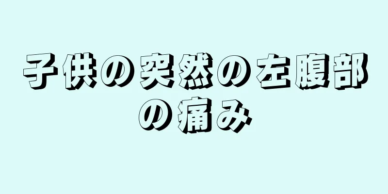 子供の突然の左腹部の痛み
