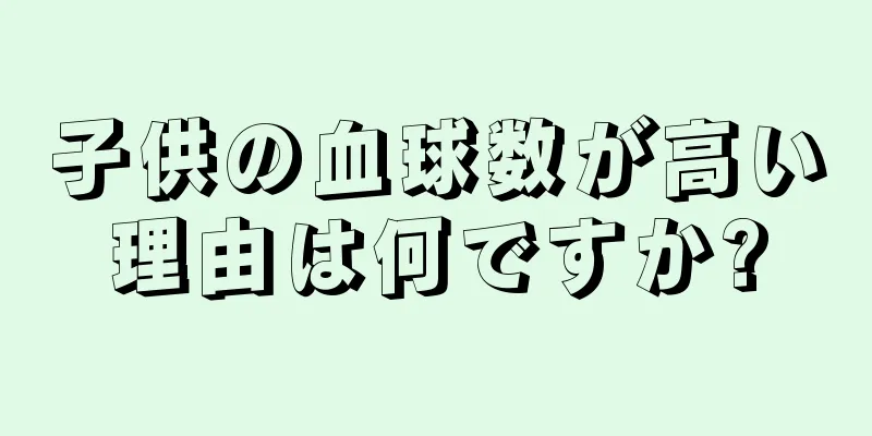 子供の血球数が高い理由は何ですか?