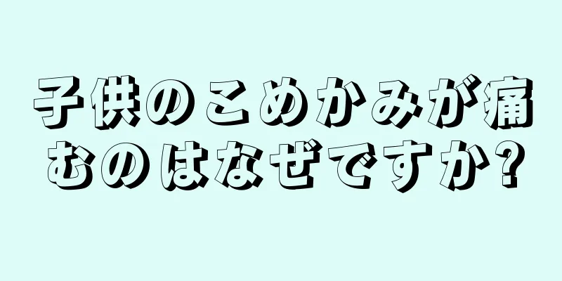 子供のこめかみが痛むのはなぜですか?