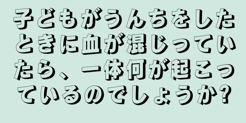 子どもがうんちをしたときに血が混じっていたら、一体何が起こっているのでしょうか?