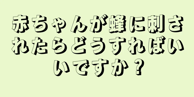赤ちゃんが蜂に刺されたらどうすればいいですか？