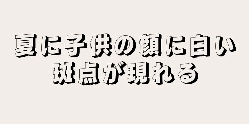 夏に子供の顔に白い斑点が現れる