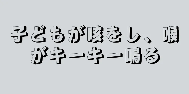 子どもが咳をし、喉がキーキー鳴る