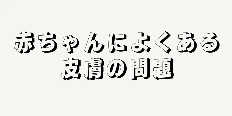赤ちゃんによくある皮膚の問題