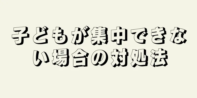 子どもが集中できない場合の対処法