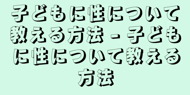 子どもに性について教える方法 - 子どもに性について教える方法
