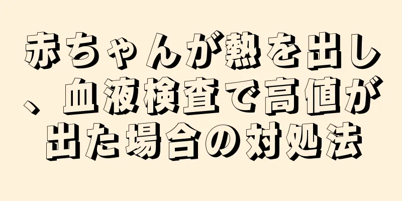 赤ちゃんが熱を出し、血液検査で高値が出た場合の対処法